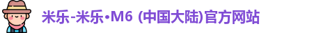 米乐-米乐·M6 (中国大陆)官方网站